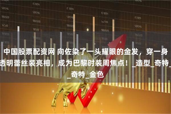 中国股票配资网 向佐染了一头耀眼的金发，穿一身黑色透明蕾丝装亮相，成为巴黎时装周焦点！_造型_奇特_金色