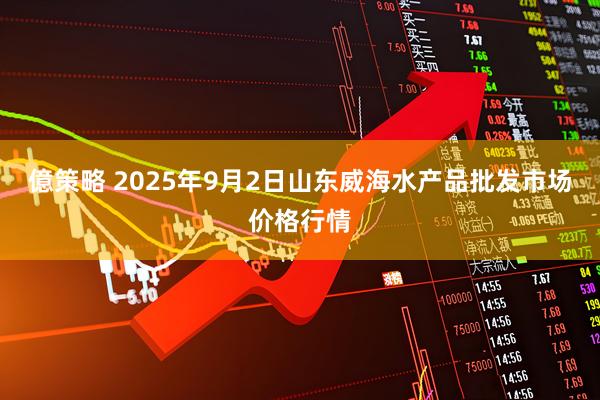 億策略 2025年9月2日山东威海水产品批发市场价格行情