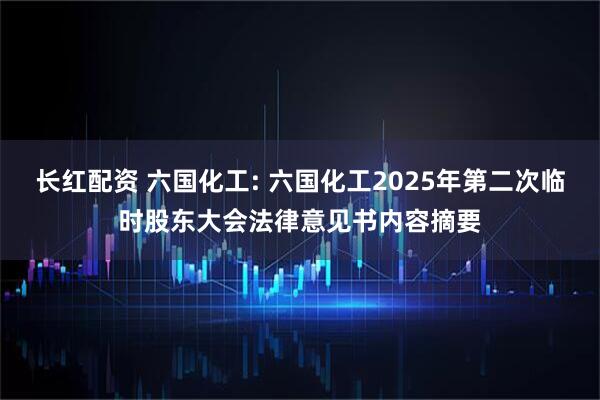 长红配资 六国化工: 六国化工2025年第二次临时股东大会法律意见书内容摘要