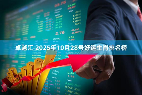 卓越汇 2025年10月28号好运生肖排名榜