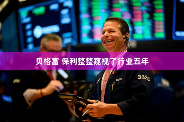 贝格富 保利整整窥视了行业五年