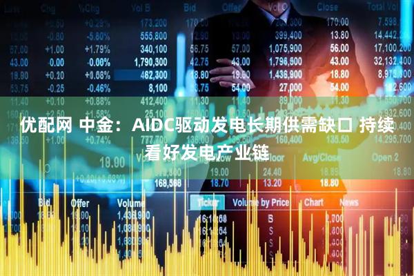 优配网 中金：AIDC驱动发电长期供需缺口 持续看好发电产业链