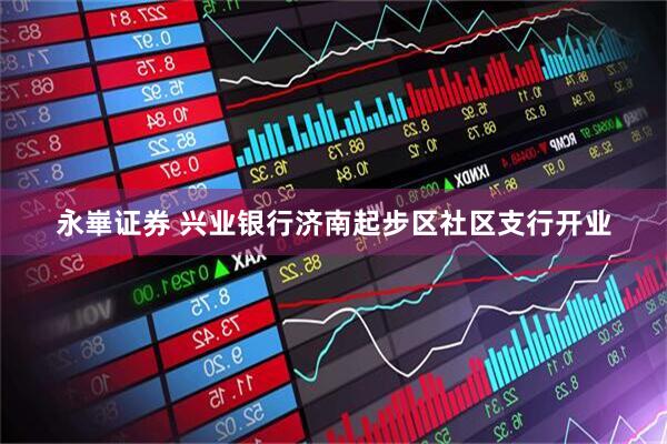 永崋证券 兴业银行济南起步区社区支行开业